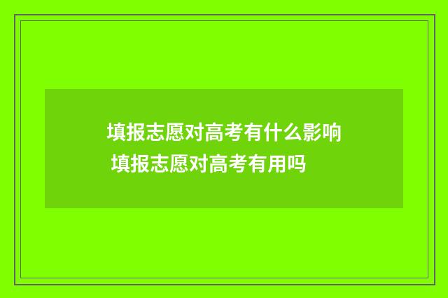 填报志愿对高考有什么影响 填报志愿对高考有用吗