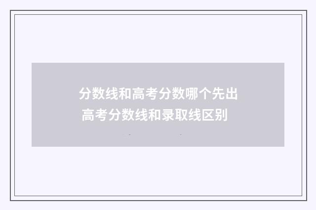 分数线和高考分数哪个先出 高考分数线和录取线区别