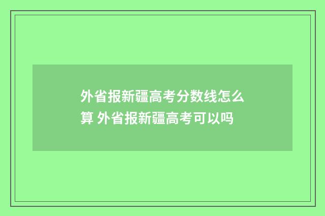 外省报新疆高考分数线怎么算 外省报新疆高考可以吗