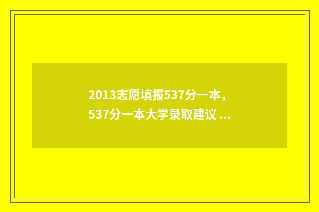 2013志愿填报537分一本，537分一本大学录取建议 2013年高考志愿是平行志愿嘛