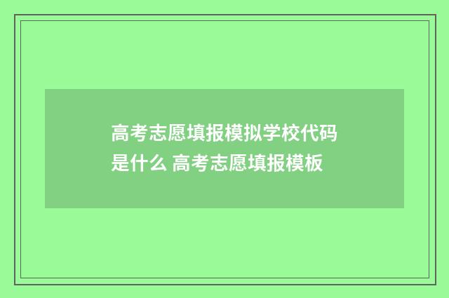 高考志愿填报模拟学校代码是什么 高考志愿填报模板
