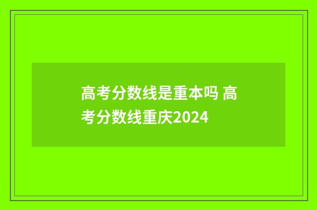高考分数线是重本吗 高考分数线重庆2024