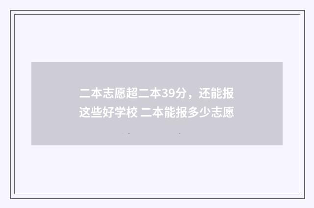 二本志愿超二本39分，还能报这些好学校 二本能报多少志愿