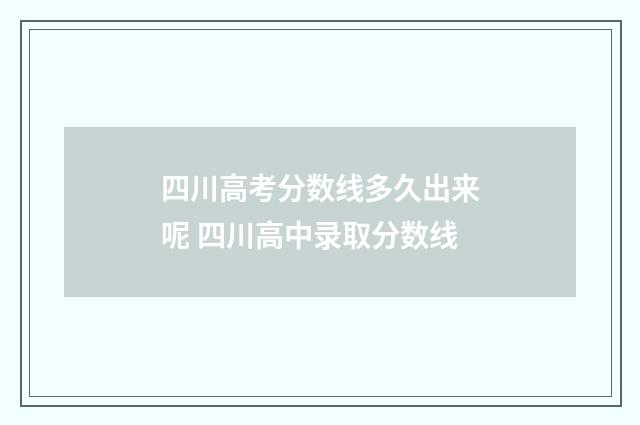四川高考分数线多久出来呢 四川高中录取分数线