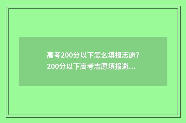 高考200分以下怎么填报志愿？200分以下高考志愿填报避坑攻略 高考200分以下的多吗