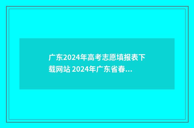 广东2024年高考志愿填报表下载网站 2024年广东省春季高考招生学校