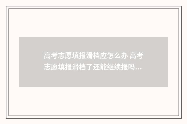 高考志愿填报滑档应怎么办 高考志愿填报滑档了还能继续报吗?