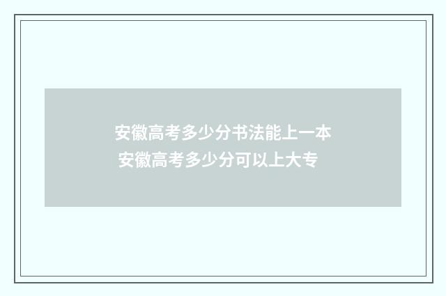 安徽高考多少分书法能上一本 安徽高考多少分可以上大专