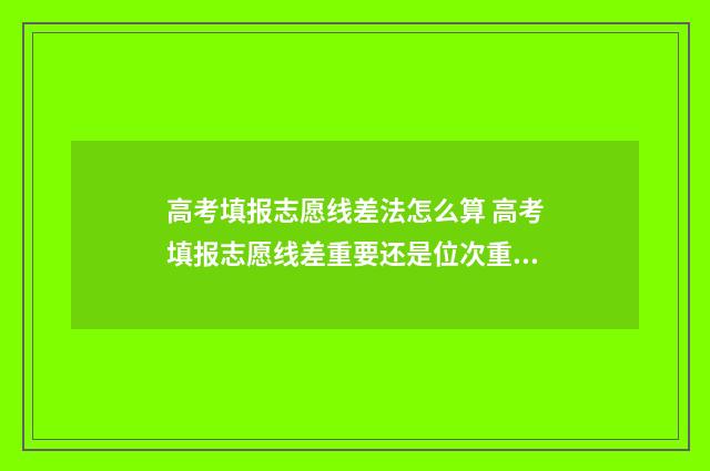 高考填报志愿线差法怎么算 高考填报志愿线差重要还是位次重要