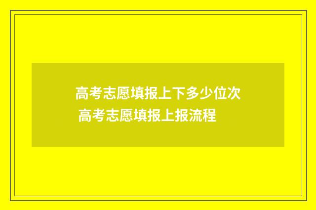 高考志愿填报上下多少位次 高考志愿填报上报流程