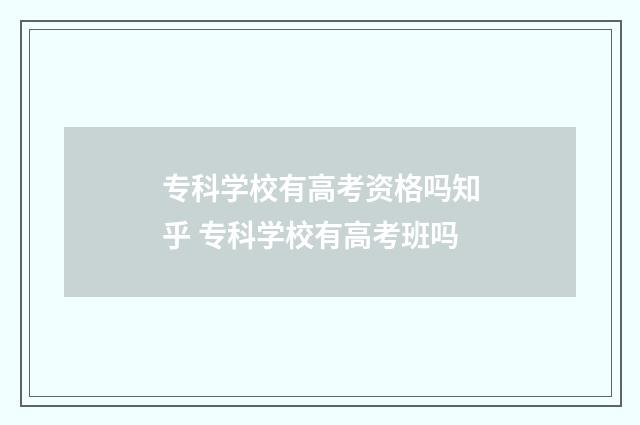 专科学校有高考资格吗知乎 专科学校有高考班吗