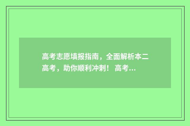 高考志愿填报指南，全面解析本二高考，助你顺利冲刺！ 高考志愿填报专家