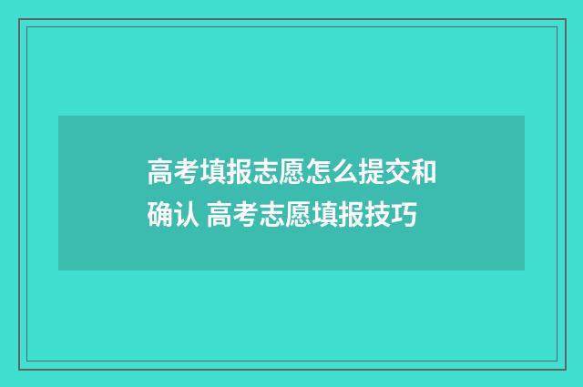 高考填报志愿怎么提交和确认 高考志愿填报技巧