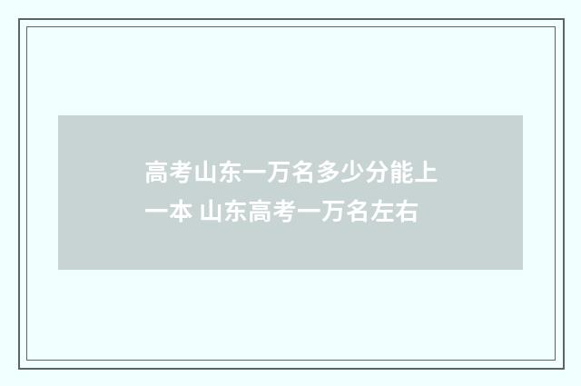高考山东一万名多少分能上一本 山东高考一万名左右