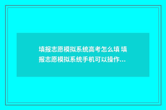 填报志愿模拟系统高考怎么填 填报志愿模拟系统手机可以操作吗