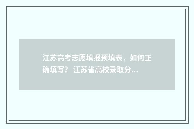江苏高考志愿填报预填表,如何正确填写? 江苏省高校录取分数线2024