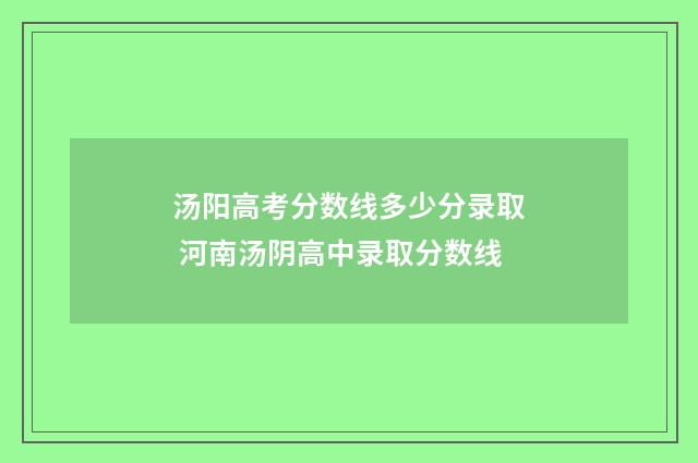 汤阳高考分数线多少分录取 河南汤阴高中录取分数线