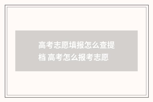 高考志愿填报怎么查提档 高考怎么报考志愿