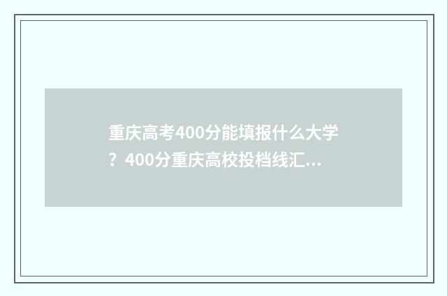 重庆高考400分能填报什么大学？400分重庆高校投档线汇总 重庆高考400分能上哪些大学