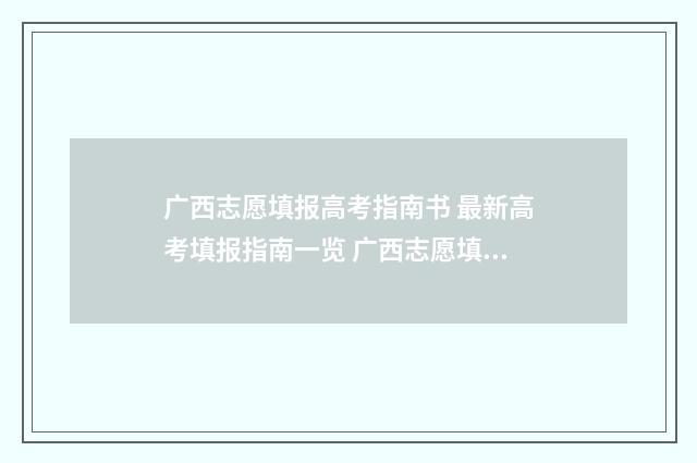 广西志愿填报高考指南书 最新高考填报指南一览 广西志愿填报高考报名号是什么