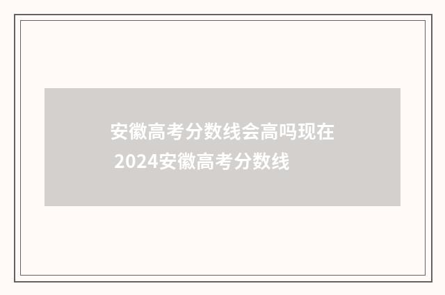 安徽高考分数线会高吗现在 2024安徽高考分数线