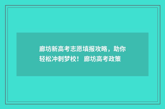 廊坊新高考志愿填报攻略，助你轻松冲刺梦校！ 廊坊高考政策