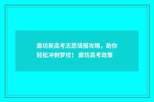 廊坊新高考志愿填报攻略，助你轻松冲刺梦校！ 廊坊高考政策