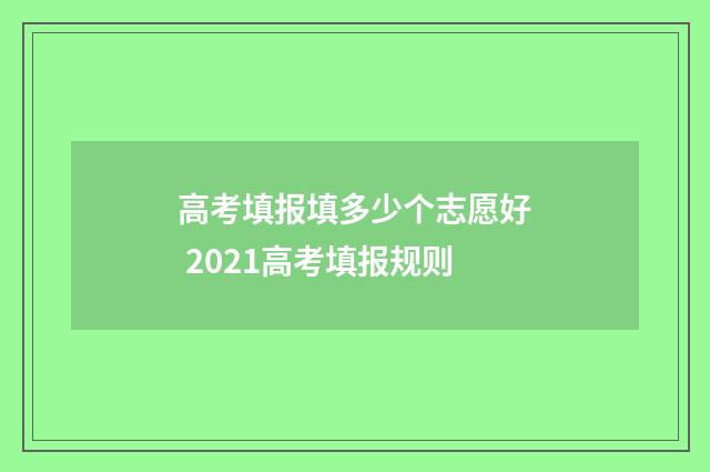 高考填报填多少个志愿好 2021高考填报规则