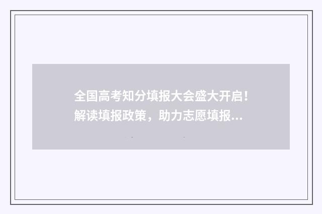 全国高考知分填报大会盛大开启！解读填报政策，助力志愿填报成功 高考试卷得分查询