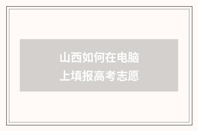 山西如何在电脑上填报高考志愿