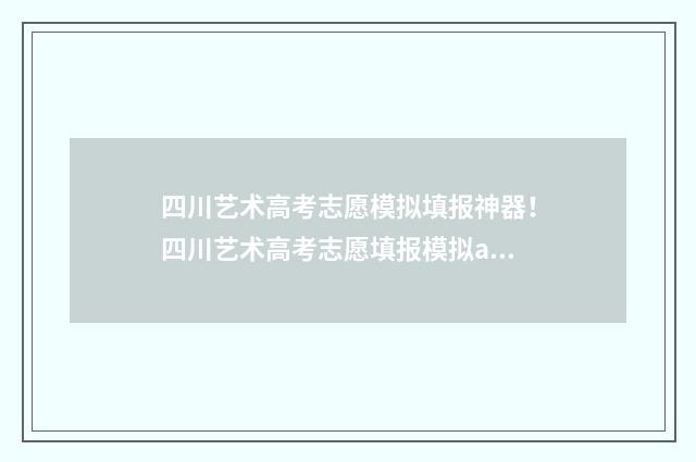 四川艺术高考志愿模拟填报神器!四川艺术高考志愿填报模拟app推荐 四川高考艺术录取