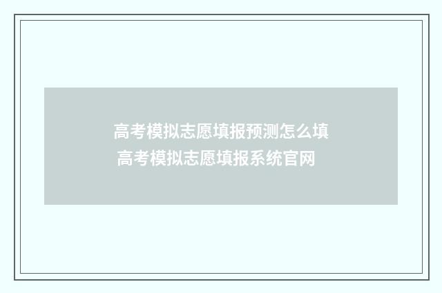 高考模拟志愿填报预测怎么填 高考模拟志愿填报系统官网
