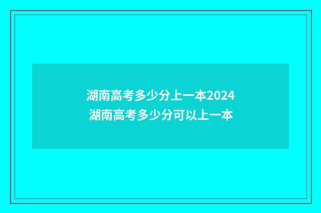 湖南高考多少分上一本2024 湖南高考多少分可以上一本
