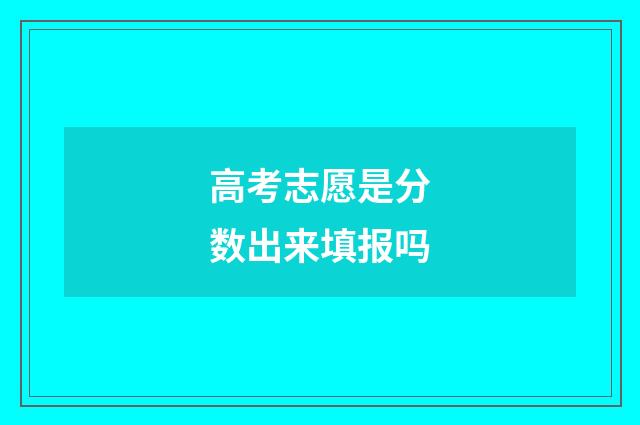高考志愿是分数出来填报吗