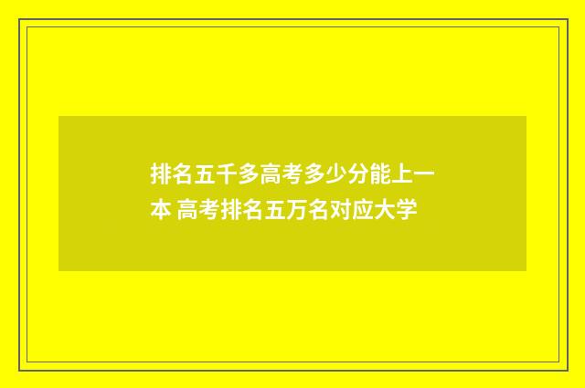 排名五千多高考多少分能上一本 高考排名五万名对应大学