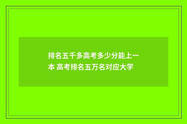 排名五千多高考多少分能上一本 高考排名五万名对应大学