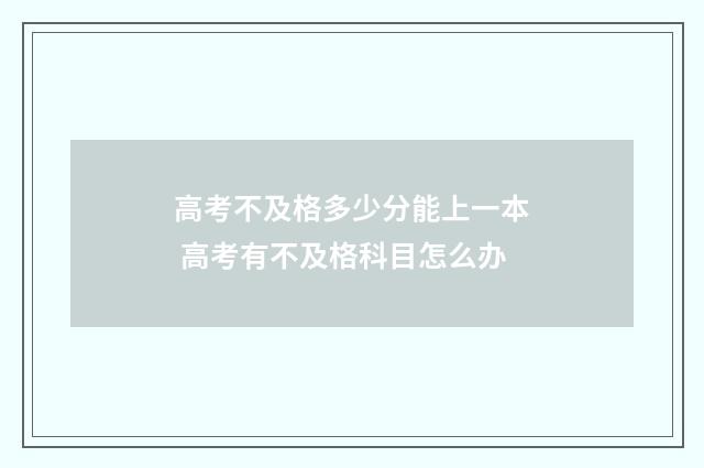 高考不及格多少分能上一本 高考有不及格科目怎么办