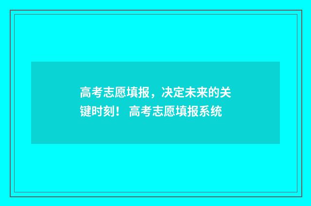 高考志愿填报，决定未来的关键时刻！ 高考志愿填报系统
