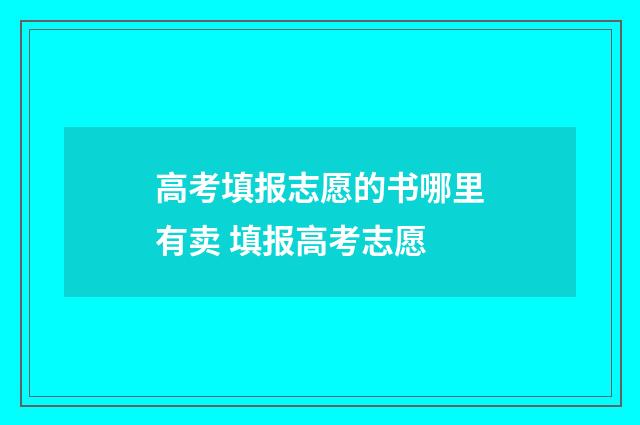 高考填报志愿的书哪里有卖 填报高考志愿