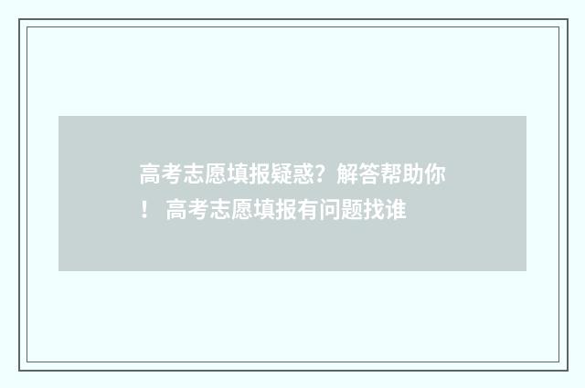 高考志愿填报疑惑？解答帮助你！ 高考志愿填报有问题找谁