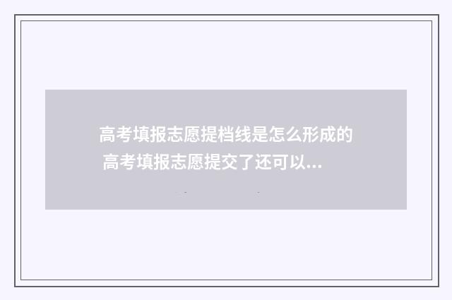 高考填报志愿提档线是怎么形成的 高考填报志愿提交了还可以改吗