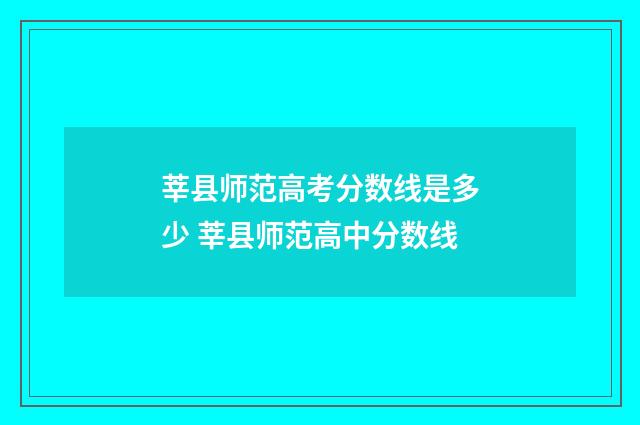 莘县师范高考分数线是多少 莘县师范高中分数线