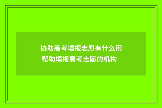 协助高考填报志愿有什么用 帮助填报高考志愿的机构