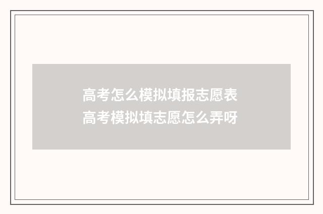 高考怎么模拟填报志愿表 高考模拟填志愿怎么弄呀