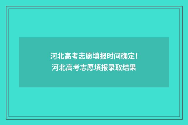 河北高考志愿填报时间确定！ 河北高考志愿填报录取结果