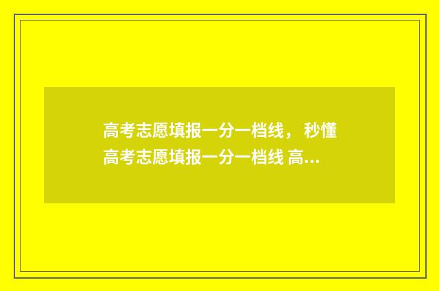 高考志愿填报一分一档线, 秒懂高考志愿填报一分一档线 高考志愿填报软件