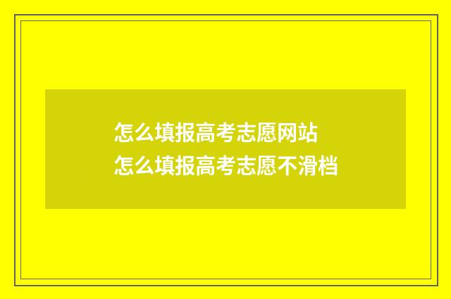 怎么填报高考志愿网站 怎么填报高考志愿不滑档