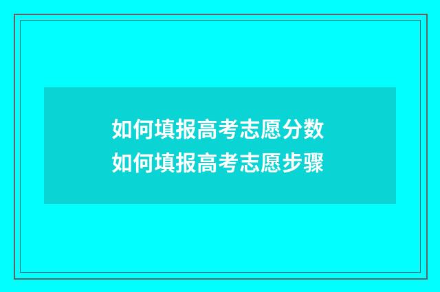 如何填报高考志愿分数 如何填报高考志愿步骤