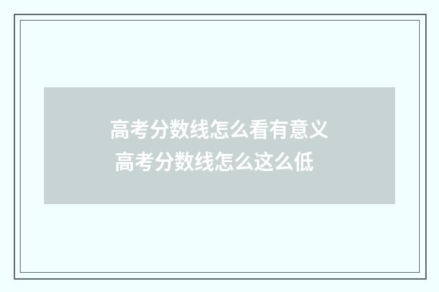 高考分数线怎么看有意义 高考分数线怎么这么低