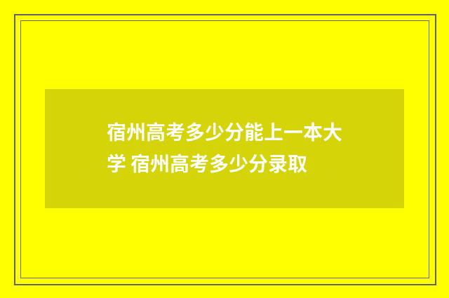 宿州高考多少分能上一本大学 宿州高考多少分录取